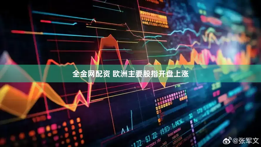 全金网配资 欧洲主要股指开盘上涨