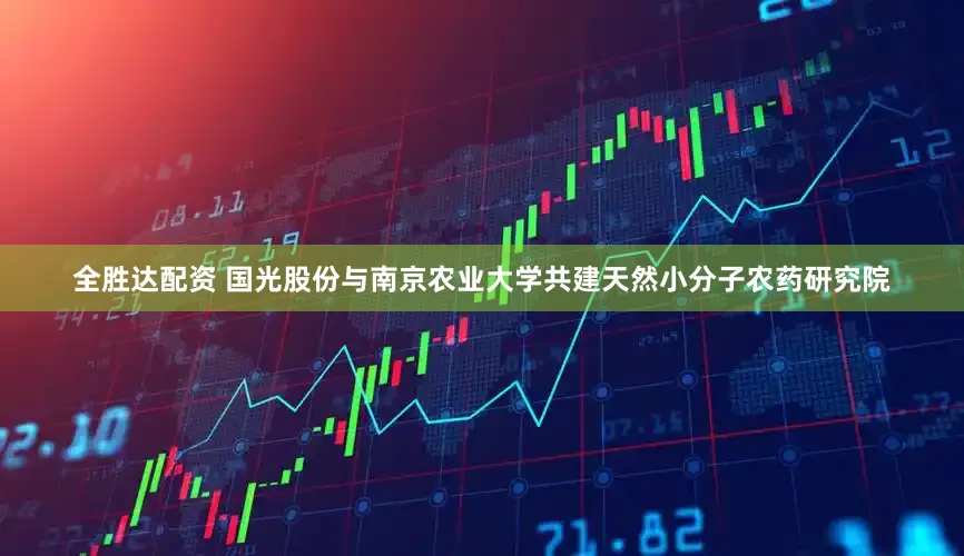 全胜达配资 国光股份与南京农业大学共建天然小分子农药研究院