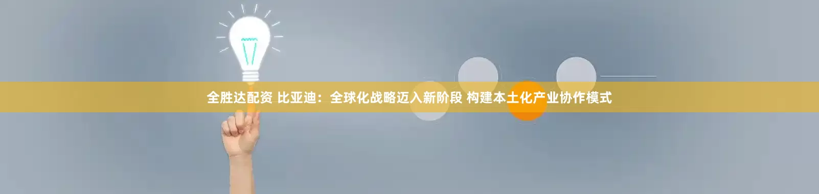 全胜达配资 比亚迪：全球化战略迈入新阶段 构建本土化产业协作模式