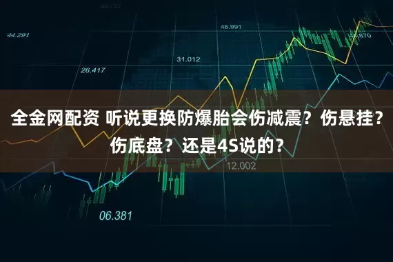 全金网配资 听说更换防爆胎会伤减震？伤悬挂？伤底盘？还是4S说的？