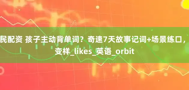 全民配资 孩子主动背单词？奇速7天故事记词+场景练口，真变样_likes_英语_orbit