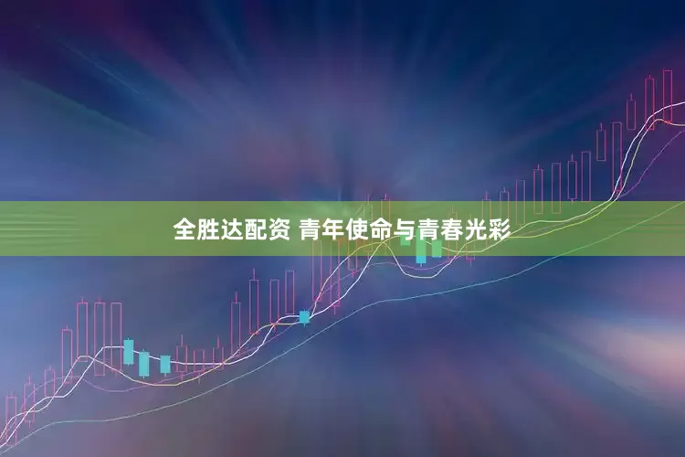全胜达配资 青年使命与青春光彩