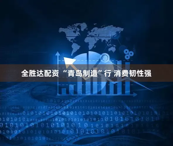 全胜达配资 “青岛制造”行 消费韧性强