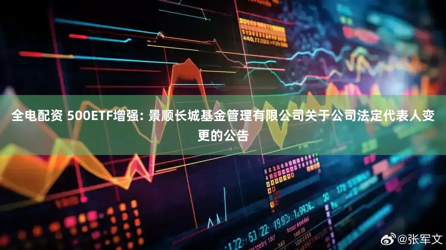 全电配资 500ETF增强: 景顺长城基金管理有限公司关于公司法定代表人变更的公告