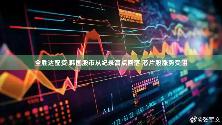 全胜达配资 韩国股市从纪录高点回落 芯片股涨势受阻