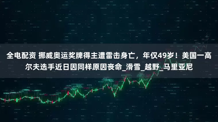 全电配资 挪威奥运奖牌得主遭雷击身亡，年仅49岁！美国一高尔夫选手近日因同样原因丧命_滑雪_越野_马里亚尼