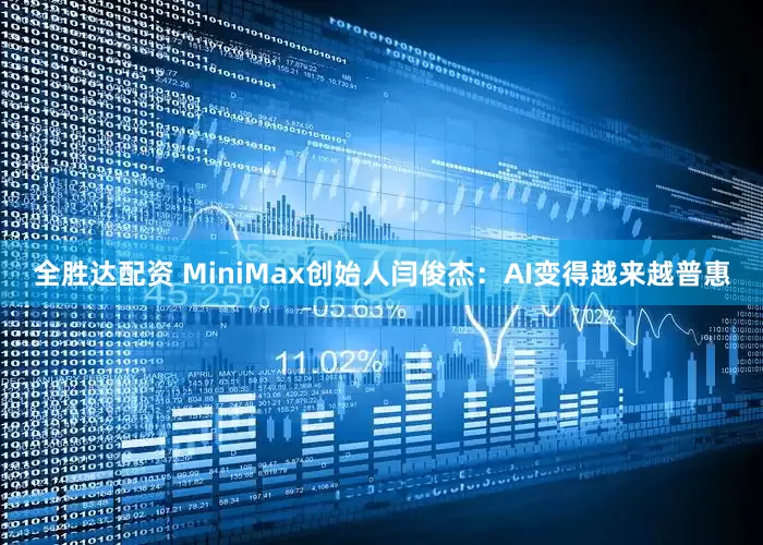 全胜达配资 MiniMax创始人闫俊杰：AI变得越来越普惠