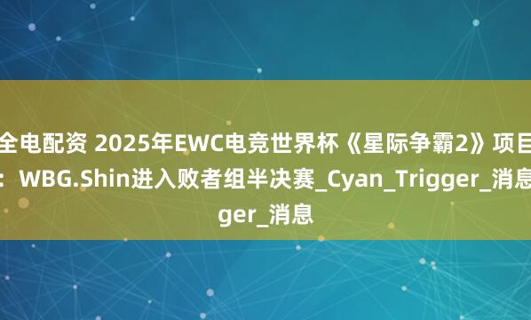 全电配资 2025年EWC电竞世界杯《星际争霸2》项目：WBG.Shin进入败者组半决赛_Cyan_Trigger_消息