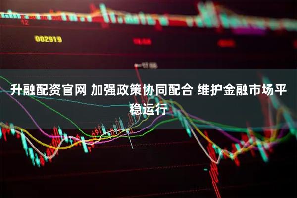 升融配资官网 加强政策协同配合 维护金融市场平稳运行