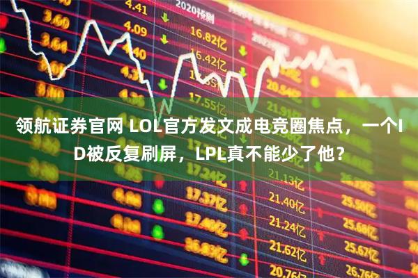 领航证券官网 LOL官方发文成电竞圈焦点,一个ID被反复刷屏,LPL真不能少了他?