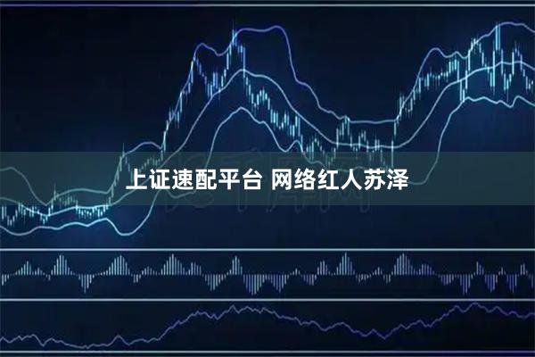 上证速配平台 网络红人苏泽